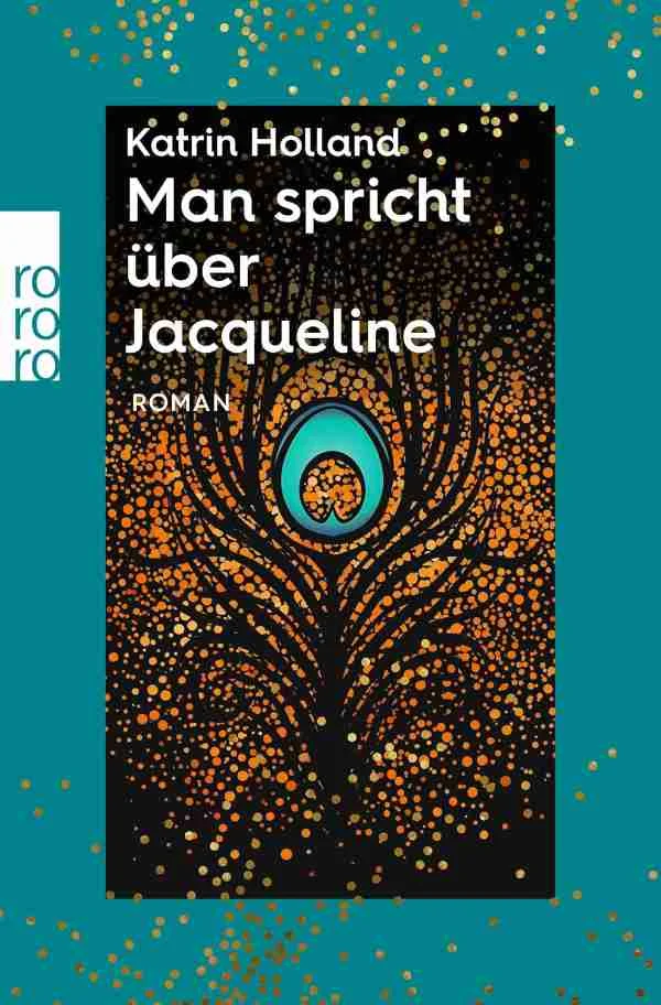 Buchcover von „Man spricht über Jacqueline“ von Katrin Holland, mit einem Pfauenfederdesign auf dunklem Hintergrund mit goldenen Punktmustern und türkisfarbenen Akzenten.